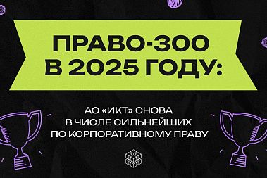 Право-300 в 2025 году: АО «ИКТ» снова в числе сильнейших по корпоративному праву Право-300 в 2025 году: АО «ИКТ» снова в числе сильнейших по корпоративному праву